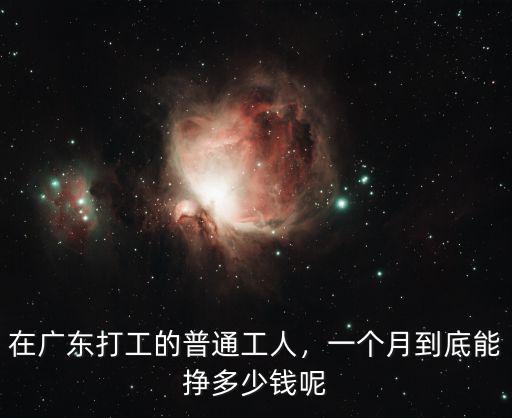 在廣東打工的普通工人，一個(gè)月到底能掙多少錢呢