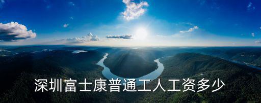 深圳普通打工人有多少工資,深圳富士康普通工人工資多少