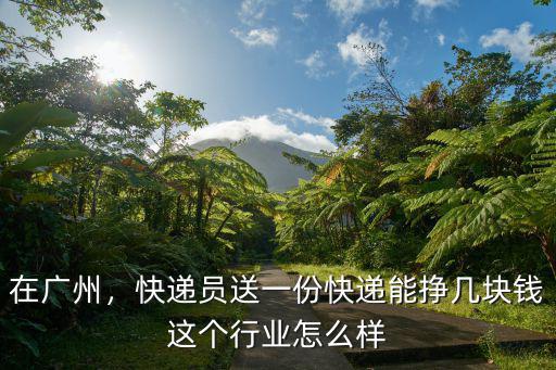 在廣州，快遞員送一份快遞能掙幾塊錢這個行業(yè)怎么樣