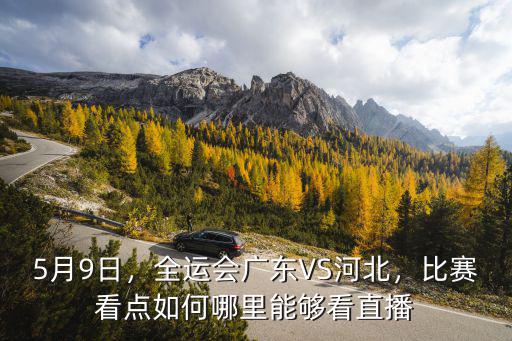 5月9日，全運會廣東VS河北，比賽看點如何哪里能夠看直播