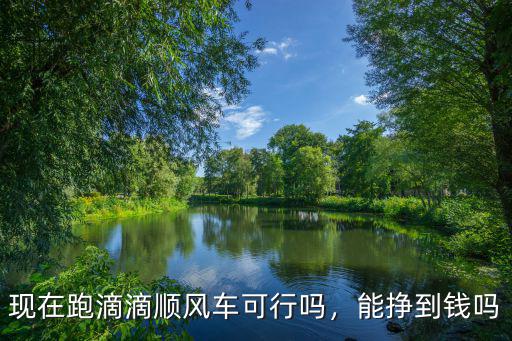 現(xiàn)在跑滴滴順風(fēng)車可行嗎，能掙到錢嗎