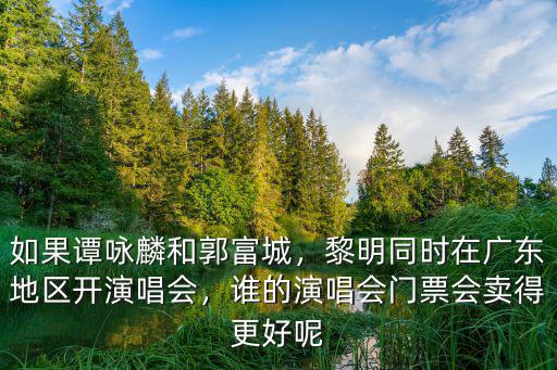 如果譚詠麟和郭富城，黎明同時在廣東地區開演唱會，誰的演唱會門票會賣得更好呢