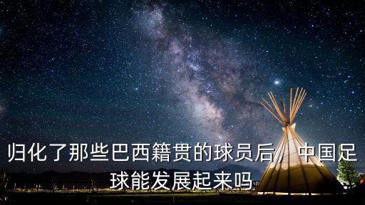 歸化了那些巴西籍貫的球員后，中國足球能發展起來嗎