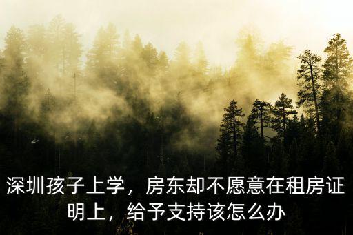 深圳孩子上學，房東卻不愿意在租房證明上，給予支持該怎么辦