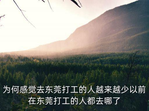 為何感覺(jué)去東莞打工的人越來(lái)越少以前在東莞打工的人都去哪了