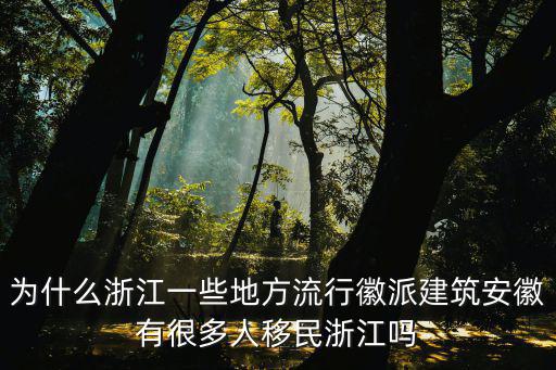 為什么浙江一些地方流行徽派建筑安徽有很多人移民浙江嗎