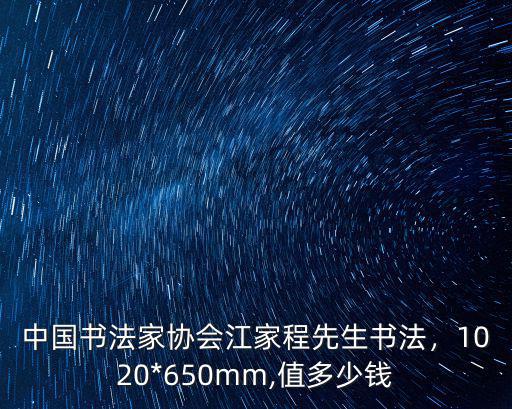 中國書法家協會江家程先生書法，1020*650mm,值多少錢