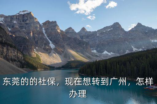東莞社保轉(zhuǎn)到廣州怎么辦理,東莞的的社保