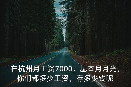 在杭州月工資7000，基本月月光，你們都多少工資，存多少錢呢