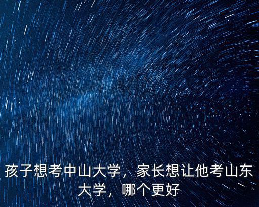 孩子想考中山大學(xué)，家長(zhǎng)想讓他考山東大學(xué)，哪個(gè)更好