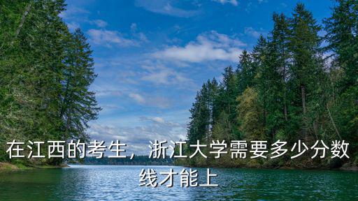 在江西的考生，浙江大學(xué)需要多少分?jǐn)?shù)線才能上