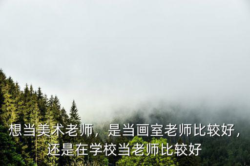 想當美術老師，是當畫室老師比較好，還是在學校當老師比較好