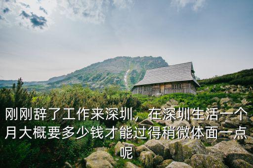 剛剛辭了工作來深圳，在深圳生活一個月大概要多少錢才能過得稍微體面一點呢