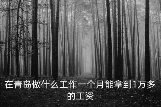 在青島做什么工作一個(gè)月能拿到1萬多的工資