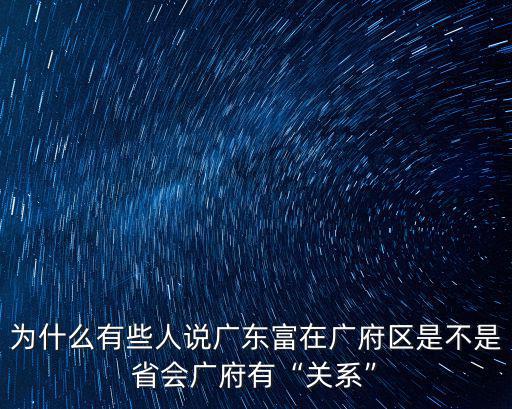 為什么有些人說(shuō)廣東富在廣府區(qū)是不是省會(huì)廣府有“關(guān)系”