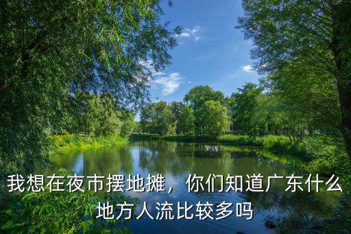 我想在夜市擺地?cái)偅銈冎缽V東什么地方人流比較多嗎