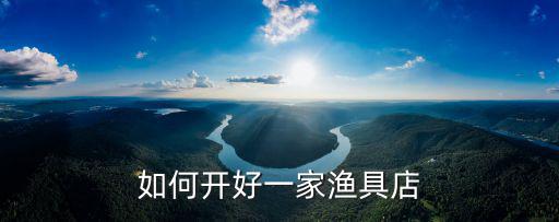 深圳開漁具店怎么樣,在鄉鎮開一家漁具店怎么樣