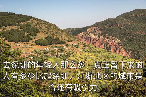 去深圳的年輕人那么多，真正留下來的人有多少比起深圳，江浙地區的城市是否還有吸引力