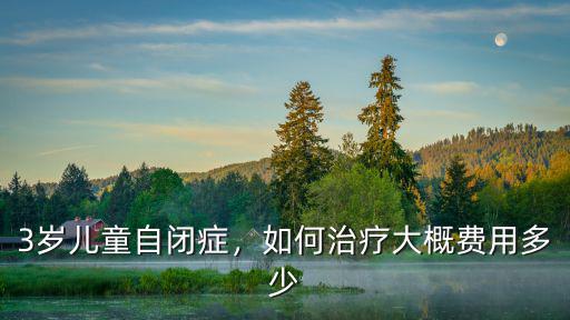 3歲兒童自閉癥，如何治療大概費用多少