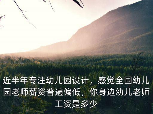 近半年專注幼兒園設(shè)計(jì)，感覺(jué)全國(guó)幼兒園老師薪資普遍偏低，你身邊幼兒老師工資是多少