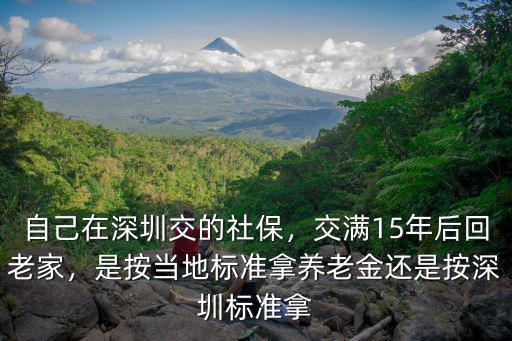 自己在深圳交的社保，交滿(mǎn)15年后回老家，是按當(dāng)?shù)貥?biāo)準(zhǔn)拿養(yǎng)老金還是按深圳標(biāo)準(zhǔn)拿