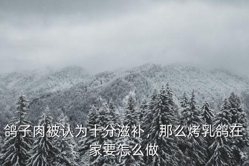 鴿子肉被認為十分滋補，那么烤乳鴿在家要怎么做