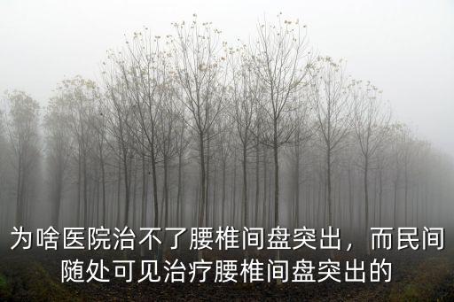 惠州鎮隆哪里有治療腰椎間盤突出,為啥醫院治不了腰椎間盤突出