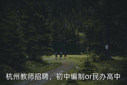 杭州教師招聘，初中編制or民辦高中