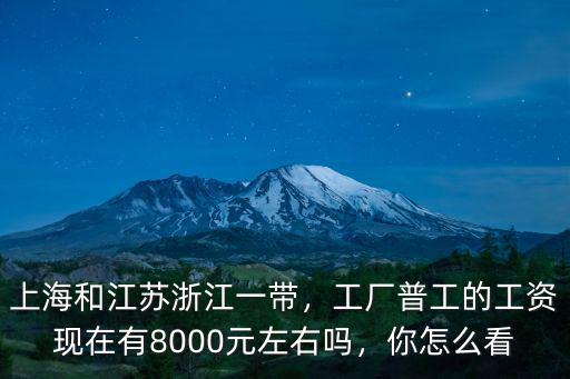 上海和江蘇浙江一帶，工廠普工的工資現(xiàn)在有8000元左右嗎，你怎么看
