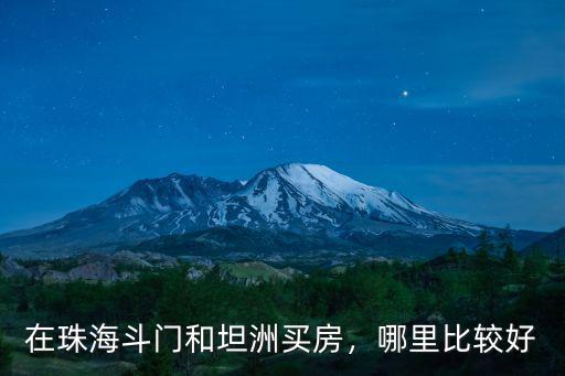 在珠海斗門和坦洲買房，哪里比較好