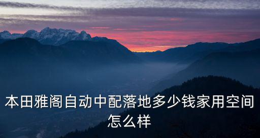 本田雅閣自動(dòng)中配落地多少錢家用空間怎么樣