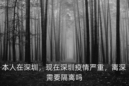 本人在深圳，現(xiàn)在深圳疫情嚴(yán)重，離深需要隔離嗎