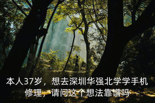 本人37歲，想去深圳華強(qiáng)北學(xué)學(xué)手機(jī)修理，請(qǐng)問這個(gè)想法靠譜嗎
