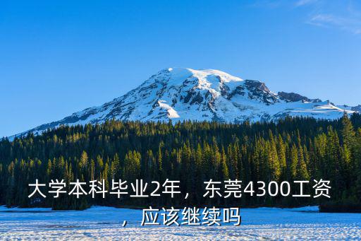 大學本科畢業2年，東莞4300工資，應該繼續嗎