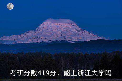 考研多少能上浙江大學(xué),考研分?jǐn)?shù)419分