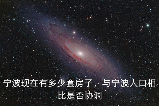寧波現(xiàn)在有多少套房子，與寧波人口相比是否協(xié)調(diào)