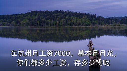 在杭州月工資7000，基本月月光，你們都多少工資，存多少錢呢