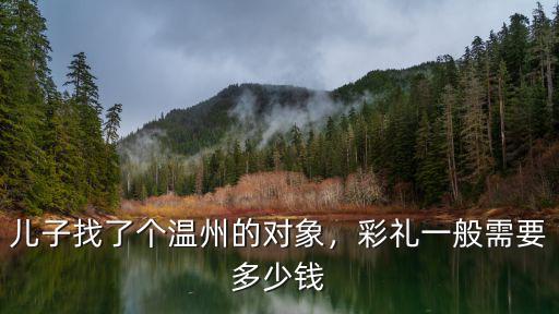 兒子找了個溫州的對象，彩禮一般需要多少錢