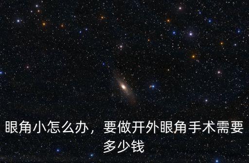 紹興開眼角要多少錢,要做開外眼角手術需要多少錢