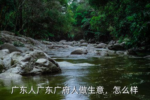 廣東人廣東廣府人做生意，怎么樣