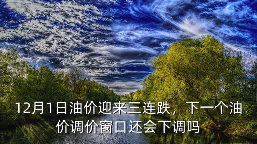 12月1日油價迎來三連跌，下一個油價調(diào)價窗口還會下調(diào)嗎