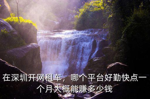 在深圳開網租車，哪個平臺好勤快點一個月大概能賺多少錢