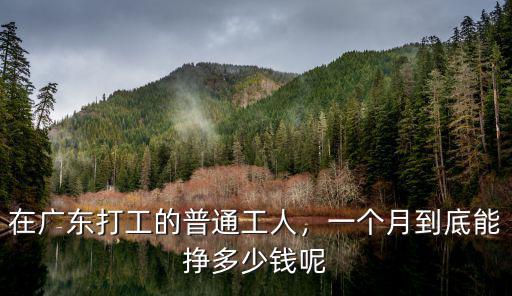 現在在廣東打工一般多少錢收入,在廣東打工的普通工人