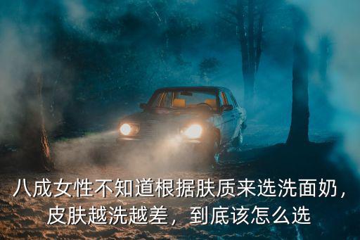 八成女性不知道根據膚質來選洗面奶，皮膚越洗越差，到底該怎么選