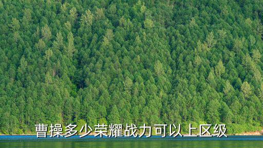 曹操多少榮耀戰(zhàn)力可以上區(qū)級