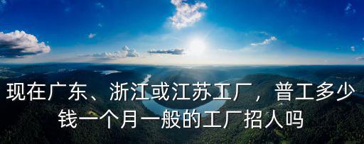 浙江普工多少一個(gè)月多少錢,浙江或江蘇工廠