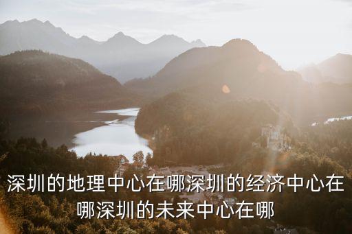 深圳市南山中心在哪里,深圳的經濟中心在哪