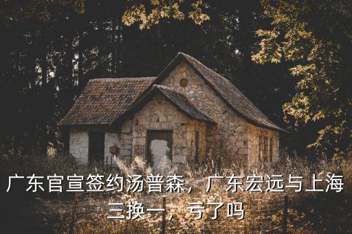 廣東官宣簽約湯普森，廣東宏遠與上海三換一，虧了嗎