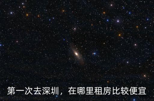 深圳沙井附近哪里房租便宜,第一次去深圳
