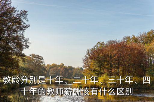 教齡分別是十年、二十年、三十年、四十年的教師薪酬該有什么區(qū)別